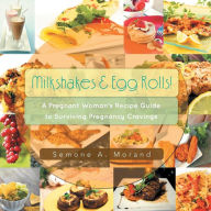 Title: Milkshakes & Egg Rolls!: A Pregnant Woman's Recipe Guide to Surviving Pregnancy Cravings, Author: Semone a Morand