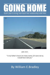 Title: GOING HOME: God's plan to bring man back into relationship with Him., Author: William E. Bradley