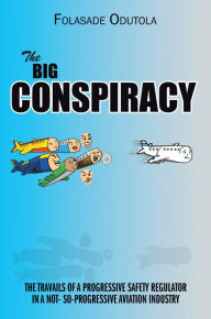 Title: THE BIG CONSPIRACY: THE TRAVAILS OF A PROGRESSIVE SAFETY REGULATOR IN A NOT- SO-PROGRESSIVE AVIATION INDUSTRY, Author: Folasade Odutola