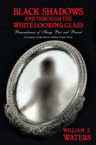 Title: Black Shadows and Through the White Looking Glass: Remembrance of Things Past and Present, Author: William E. Waters