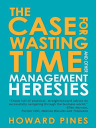 Title: The Case for Wasting Time and Other Management Heresies, Author: Howard Pines