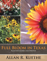 Title: Full Bloom in Texas: Planter's Guide and Photos, Author: Allan R. Kuethe