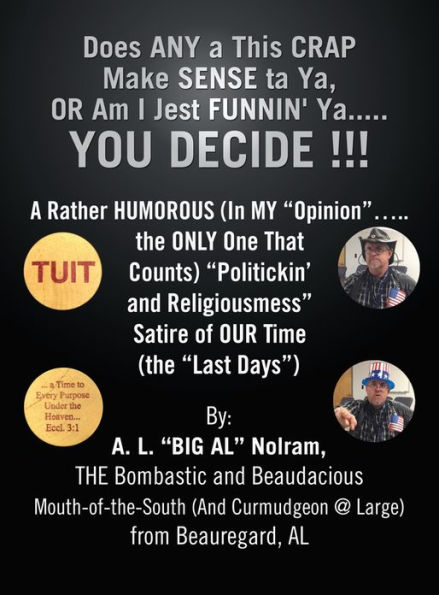 Does ANY a This CRAP Make SENSE ta Ya, OR Am I Jest FUNNIN' Ya.....YOU DECIDE !!!: A Rather HUMOROUS (In MY Opinion.....the ONLY One That Counts) Politickin' and Religiousmess Satire of OUR Time (the Last Days)