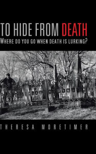 Title: To Hide from Death: Where Do You Go When Death Is Lurking?, Author: Theresa Moretimer
