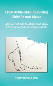 Title: From Ankle-Deep: Surviving Child Sexual Abuse: A Tell-All, Self-Help Book for Fellow Victims & Survivors of Child Sexual Abuse (Csa) by Scott Thomas Sieg, Author: Scott Thomas Sieg