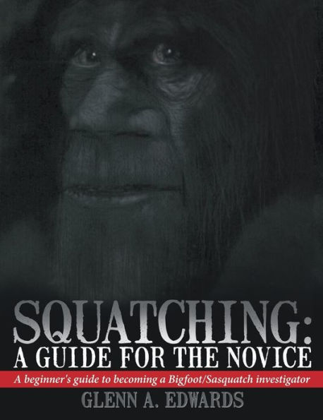Squatching: a guide for the Novice: beginner's to becoming Bigfoot/Sasquatch investigator