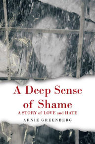 Title: A Deep Sense of Shame: A STORY of LOVE and HATE, Author: Arnie Greenberg