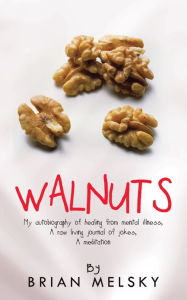 WALNUTS: My autobiography of healing from mental illness, A raw living journal of jokes, A meditation