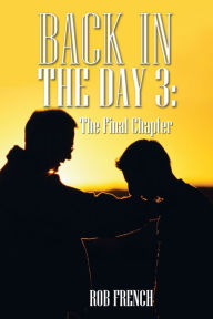 Title: Back in the Day 3:: The Final Chapter, Author: Rob French