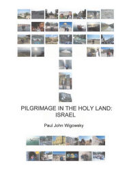 Title: Pilgrimage in the Holy Land: Israel, Author: Paul John Wigowsky