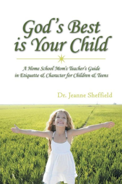 God's Best Is Your Child: A Home School Mom's Teacher's Guide in Etiquette & Character for Children & Teens