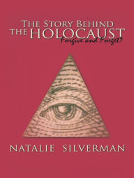 Title: The Story Behind the Holocaust: Forgive and Forget?, Author: Natalie Silverman