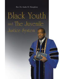 Title: Black Youth and The Juvenile Justice System, Author: REV. DR. ANDRE H. HUMPHREY