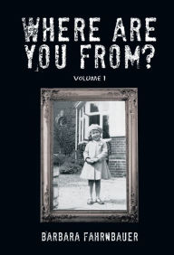 Title: Where Are You From?: Volume I, Author: Barbara Fahrnbauer