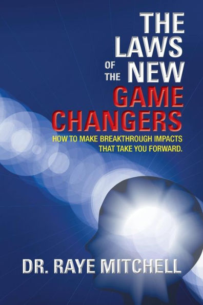 The Laws of the New Game Changers: How to Make Breakthrough Impacts That Take You Forward.