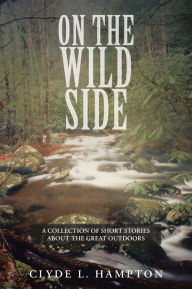 Title: On the Wild Side: A Collection of Short Stories about the Great Outdoors, Author: Clyde L Hampton