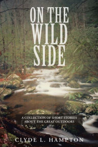 Title: On The Wild Side: A Collection of Short Stories About the Great Outdoors, Author: Clyde L. Hampton