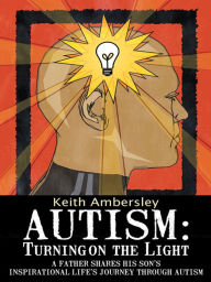 Title: Autism: Turning on the Light: A Father shares his Son's Inspirational life's Journey through Autism, Author: Keith Ambersley