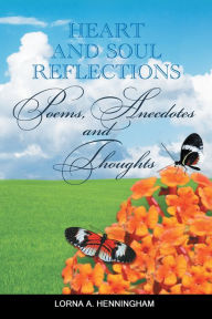 Title: Heart and Soul Reflections: Poems, Anecdotes and Thoughts, Author: Lorna A. Henningham