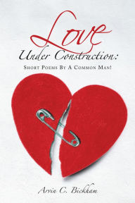 Title: Love Under Construction:: Short Poems By A Common Man!, Author: Arvin C. Bickham