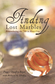 Title: Finding Lost Marbles: Remembering the '50s in River City, Author: Peggy Onofry Boyd and Richard Onofry