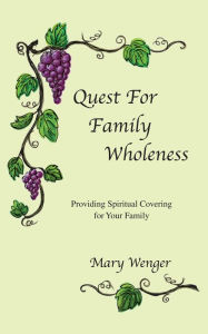 Title: Quest For Family Wholeness: Providing Spiritual Covering for Your Family, Author: Mary Wenger