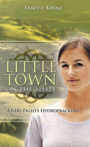 Title: Little Town on the Shale: A Girl Fights Hydrofracking, Author: Tracy L. Kinne