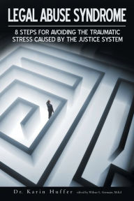 Title: Legal Abuse Syndrome: 8 Steps for Avoiding the Traumatic Stress Caused by the Justice System, Author: Karin Huffer Dr