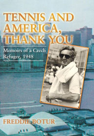 Title: Tennis and America, Thank You: Memoirs of a Czech Refugee, 1948, Author: Freddie Botur