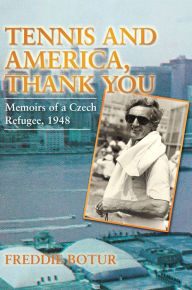 Title: TENNIS AND AMERICA, THANK YOU: Memoirs of a Czech Refugee, 1948, Author: FREDDIE BOTUR