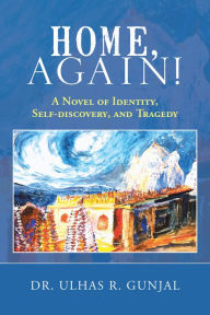 Title: Home, Again!: A Novel of Identity, Self-Discovery, and Tragedy, Author: Dr. Ulhas R. Gunjal