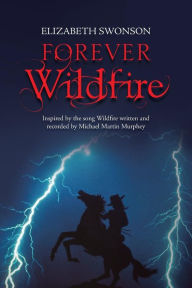 Title: Forever Wildfire: Inspired by the Song Wildfire Written and Recorded by Michael Martin Murphey, Author: Elizabeth Swonson