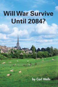 Title: Will War Survive Until 2084?, Author: Carl Wells