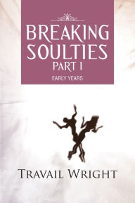 Title: BREAKING SOULTIES Part I: EARLY YEARS, Author: Travail Wright