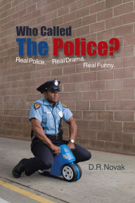 Title: Who Called The Police?: Real Police. Real Drama. Real Funny., Author: D.R. Novak