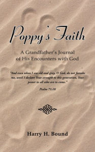 Title: Poppy's Faith: A Grandfather's Journal of His Encounters with God, Author: Harry H. Bound