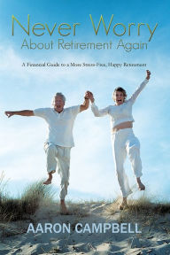 Title: Never Worry About Retirement Again: A Financial Guide to a More Stress-Free, Happy Retirement, Author: Aaron Campbell