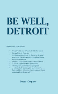 Title: Be Well, Detroit: Empowering a City Lost to *The Unrest in the 60's, Created by the Racial Inequalities in America *The Busing Experimen, Author: Dana Coyne