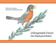 Title: Unforgettable Friend - Our Backyard Robin, Author: Mary Lynn Cervantes