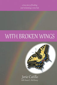 Title: WITH BROKEN WINGS: A true story of healing and reclaiming a voice lost, Author: Jerie Catillo With Susan L. McElaney