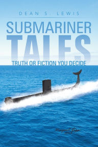 Title: Submariner Tales: Truth or Fiction You Decide, Author: Dean S. Lewis