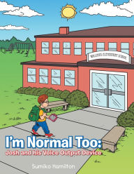 Title: I'm Normal Too:: Josh and His Voice Output Device, Author: Sumiko Hamilton