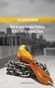 Title: Self-Disengagement: How to Solve Practical Problems in Your Life by Ignoring Them, Author: Ashbel Vudzijena