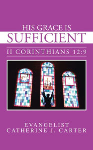 Title: His Grace is Sufficient: II Corinthians 12:9, Author: Evangelist Catherine J. Carter