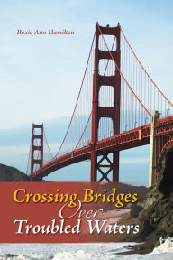 Title: Crossing Bridges over Troubled Waters, Author: Roxie Ann Hamilton