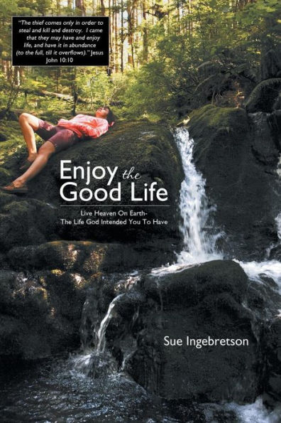 Enjoy The Good Life: Live Heaven on Earth - Life God Intended You to Have