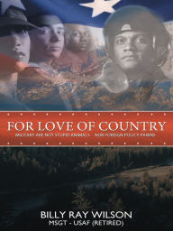 Title: For Love of Country: Military are not Stupid Animals Nor Foreign Policy Pawns, Author: Billy Ray Wilson