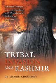 Title: Tribal Invasion and Kashmir: Pakistani attempts to capture Kashmir in 1947, division of Kashmir and terrorism, Author: Dr Shabir Choudhry