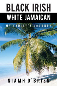 Title: Black Irish White Jamaican: My Family's Journey, Author: Niamh O'Brien