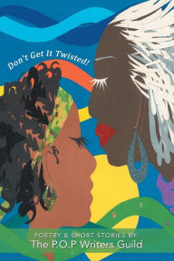 Title: Don't Get It Twisted!: Poetry & Short Stories By: The P.O.P Writers Guild, Author: P O P Writers Guild